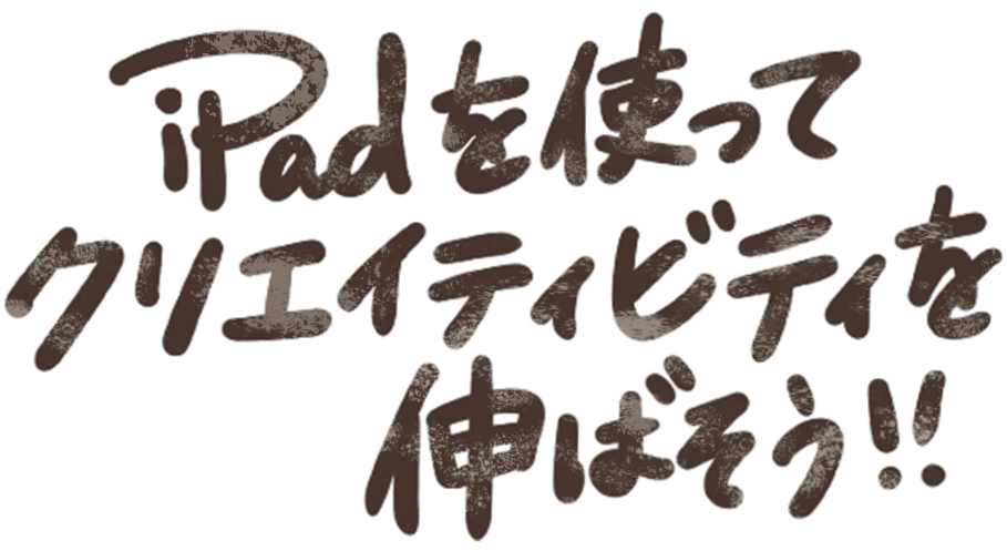 iPadを使ってクリエイティビティを伸ばそう!!